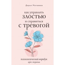 Как управлять злостью и справиться с тревогой. Психологический воркбук. Арт-терапия