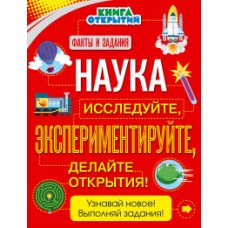 Наука. Исследуйте, экспериментируйте, делайте открытия!