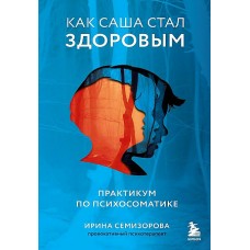 Как Саша стал здоровым. Практикум по психосоматике