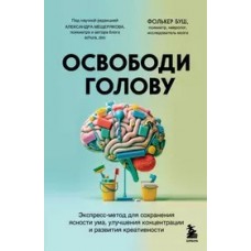 Освободи голову. Экспресс-метод для сохранения ясности ума, улучшения концентрации и развития креати