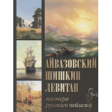 Айвазовский, Шишкин, Левитан. Мастера русского пейзажа