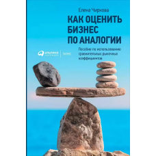 Как оценить бизнес по аналогии: Пособие по использованию сравнительных рыночных коэффициентов