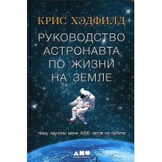 Руководство астронавта по жизни на Земле. Чему научили меня 4000 часов на орбите