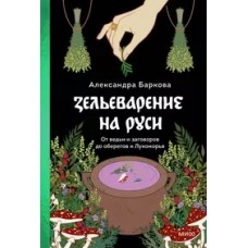 Зельеварение на Руси. От ведьм и заговоров до оберегов и Лукоморья