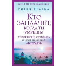 Кто заплачет, когда ты умрешь? Уроки жизни от монаха, который продал свой феррари