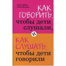 Как говорить, чтобы дети слушали, и как слушать, чтобы дети говорили