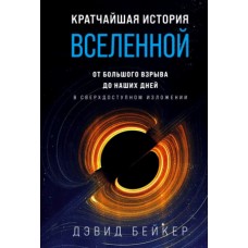 Кратчайшая история Вселенной: От Большого взрыва до наших дней (в сверхдоступном изложении)