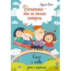 Воспитание - это не только контроль. Книга о любви детей и родителей