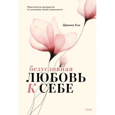 Безусловная любовь к себе. Практическое руководство по осознанию своей уникальности