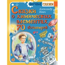 Сказки о химических элементах. 70 богатырей