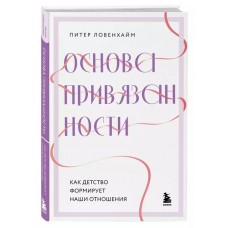 Основа привязанности. Как детство формирует наши отношения