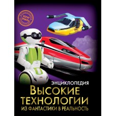 ЭНЦИКЛОПЕДИЯ. ХОЧУ ЗНАТЬ. ВЫСОКИЕ ТЕХНОЛОГИИ. ИЗ ФАНТАСТИКИ В РЕАЛЬНОСТЬ