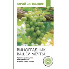 Виноградник вашей мечты. Простое руководство по выращиванию в любом уголке России