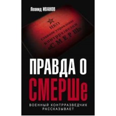 Правда о СМЕРШе. Военный контрразведчик рассказывает Леонид Иванов