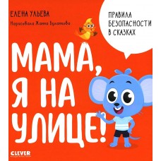 Правила безопасности в сказках. Мама, я на улице!/Ульева Е.