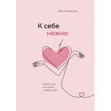 К себе нежно. Книга о том, как ценить и беречь себя