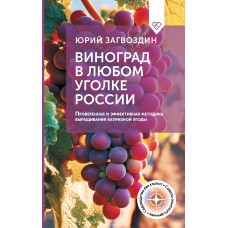 Виноград в любом уголке России. Проверенная и эффективная методика выращивания капризной ягоды