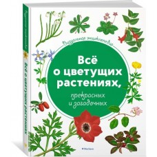 Всё о цветущих растениях, прекрасных и загадочных. Визуальная энциклопедия