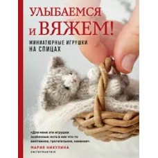 Улыбаемся и вяжем! Миниатюрные игрушки на спицах