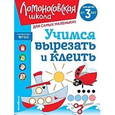 Учимся вырезать и клеить: для детей от 3-х лет