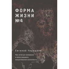 Форма жизни №4: Как остаться человеком в эпоху расцвета искусственного интеллекта
