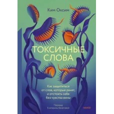 Токсичные слова. Как защититься от слов, которые ранят, и отстоять себя без чувства вины