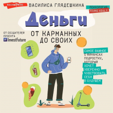 Деньги: от карманных до своих. Самое важное о финансах подростку, который хочет уверенно чувствовать