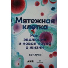 Мятежная клетка: Рак, эволюция и новая наука о жизни