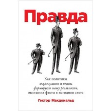 ПРАВДА: Как политики, корпорации и медиа формируют нашу реальность, выставляя факты в выгодном свете