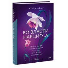 Во власти нарцисса. Как распознать эмоциональное насилие, дать отпор и исцелиться