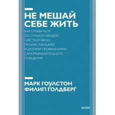 Не мешай себе жить. Как справиться со страхом, обидой, чувством вины, прокрастинацией и другими ...