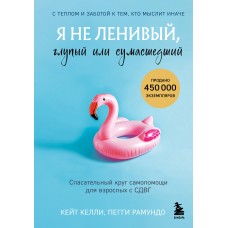 Я не ленивый, глупый или сумасшедший. Спасательный круг самопомощи для взрослых с СДВГ